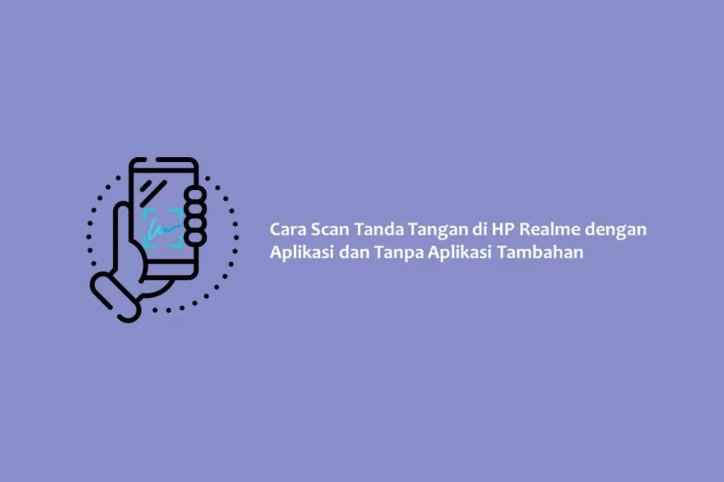 Cara Scan Tanda Tangan di HP Realme dengan Aplikasi dan Tanpa Aplikasi Tambahan