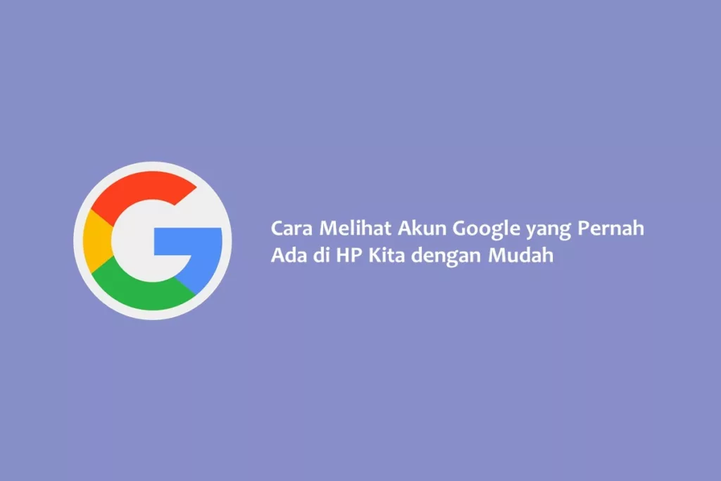 Cara Melihat Akun Google yang Pernah Ada di HP Kita dengan Mudah