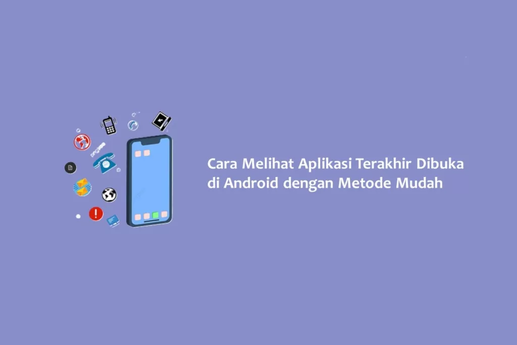 Cara Melihat Aplikasi Terakhir Dibuka di Android dengan Metode Mudah