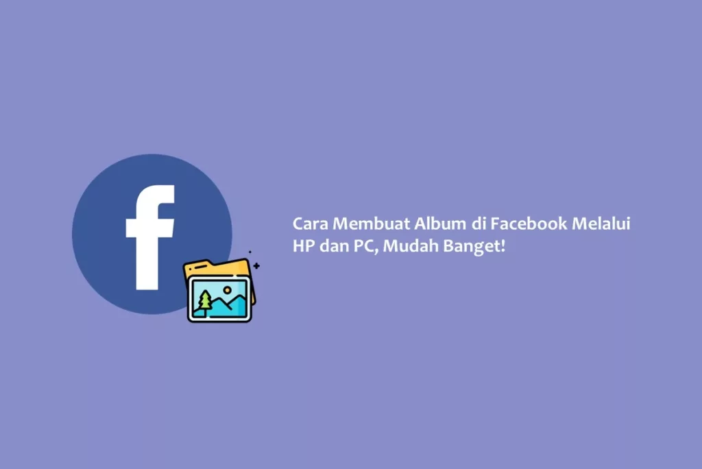 Cara Membuat Album di Facebook Melalui HP dan PC, Mudah Banget!