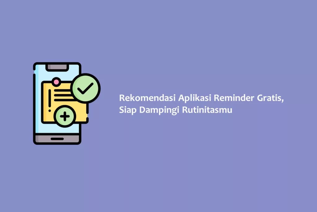 Rekomendasi Aplikasi Reminder Gratis, Siap Dampingi Rutinitasmu