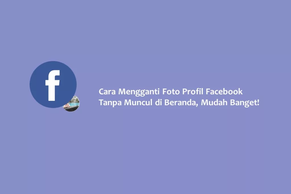 Cara Mengganti Foto Profil Facebook Tanpa Muncul di Beranda, Mudah Banget!