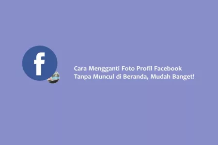 Cara Mengganti Foto Profil Facebook Tanpa Muncul di Beranda, Mudah Banget!