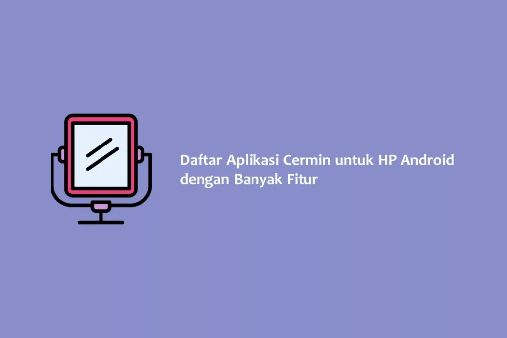 Daftar Aplikasi Cermin untuk HP Android yang Punya Banyak Fitur