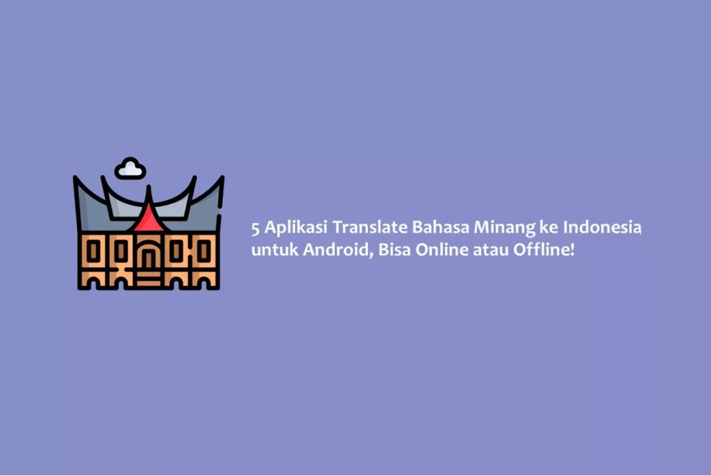 5 Aplikasi Translate Bahasa Minang ke Indonesia untuk Android, Bisa Online atau Offline!