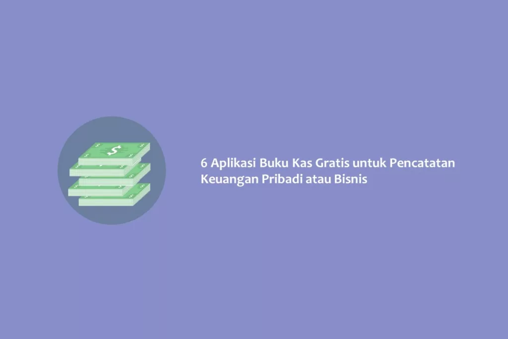 6 Aplikasi Buku Kas Gratis untuk Pencatatan Keuangan Pribadi atau Bisnis