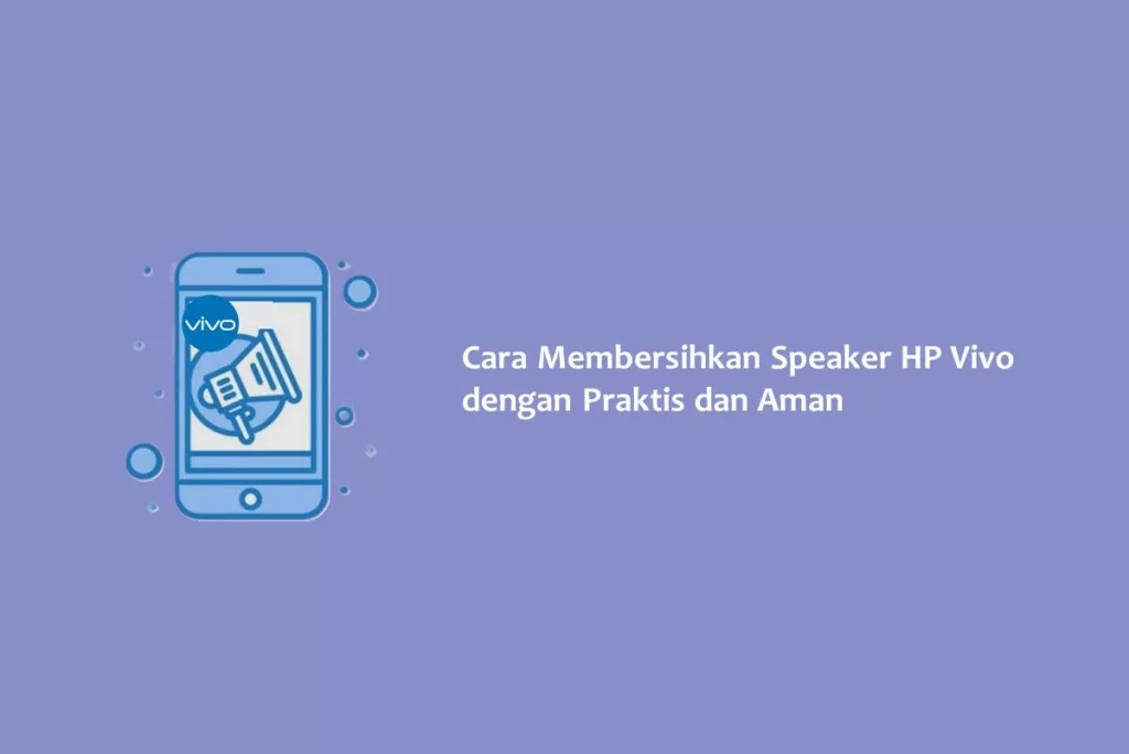 Cara Membersihkan Speaker HP Vivo dengan Praktis dan Aman