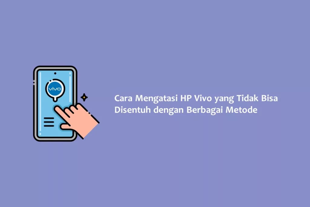 Cara Mengatasi HP Vivo yang Tidak Bisa Disentuh dengan Berbagai Metode