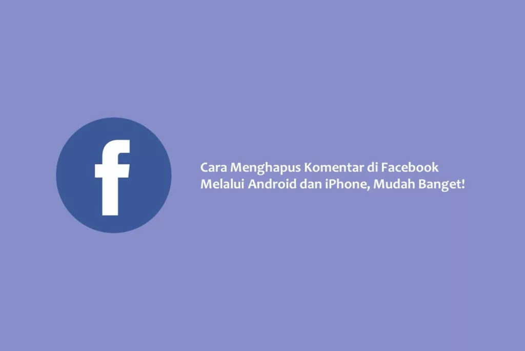 Cara Menghapus Komentar di Facebook Melalui Android dan iPhone, Mudah Banget!