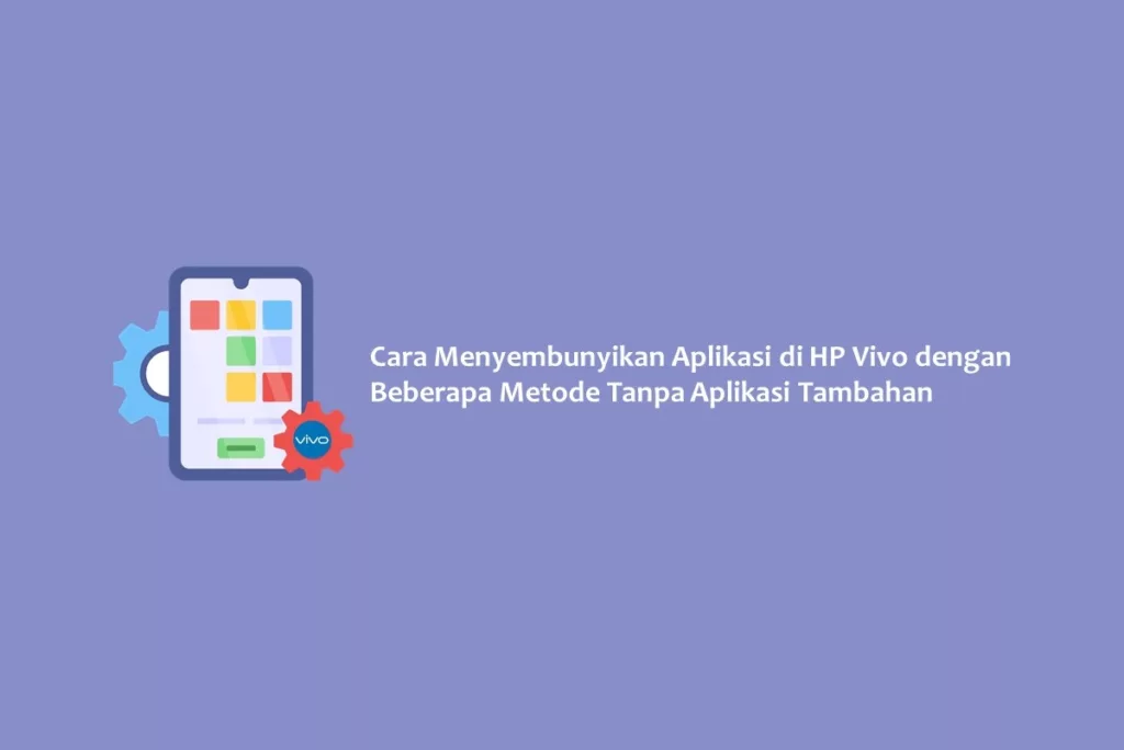 Cara Menyembunyikan Aplikasi di HP Vivo dengan Beberapa Metode Tanpa Aplikasi Tambahan