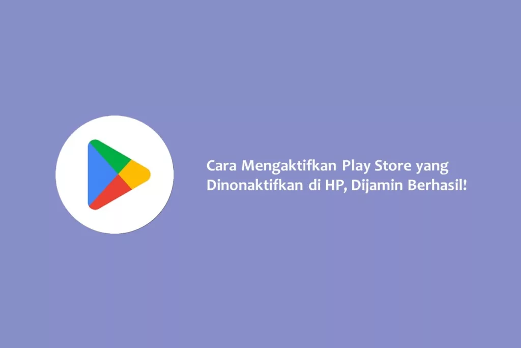 Cara Mengaktifkan Play Store yang Dinonaktifkan di HP, Dijamin Berhasil!