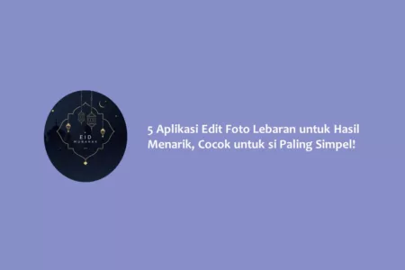 5 Aplikasi Edit Foto Lebaran untuk Hasil Menarik, Cocok untuk si Paling Simpel!