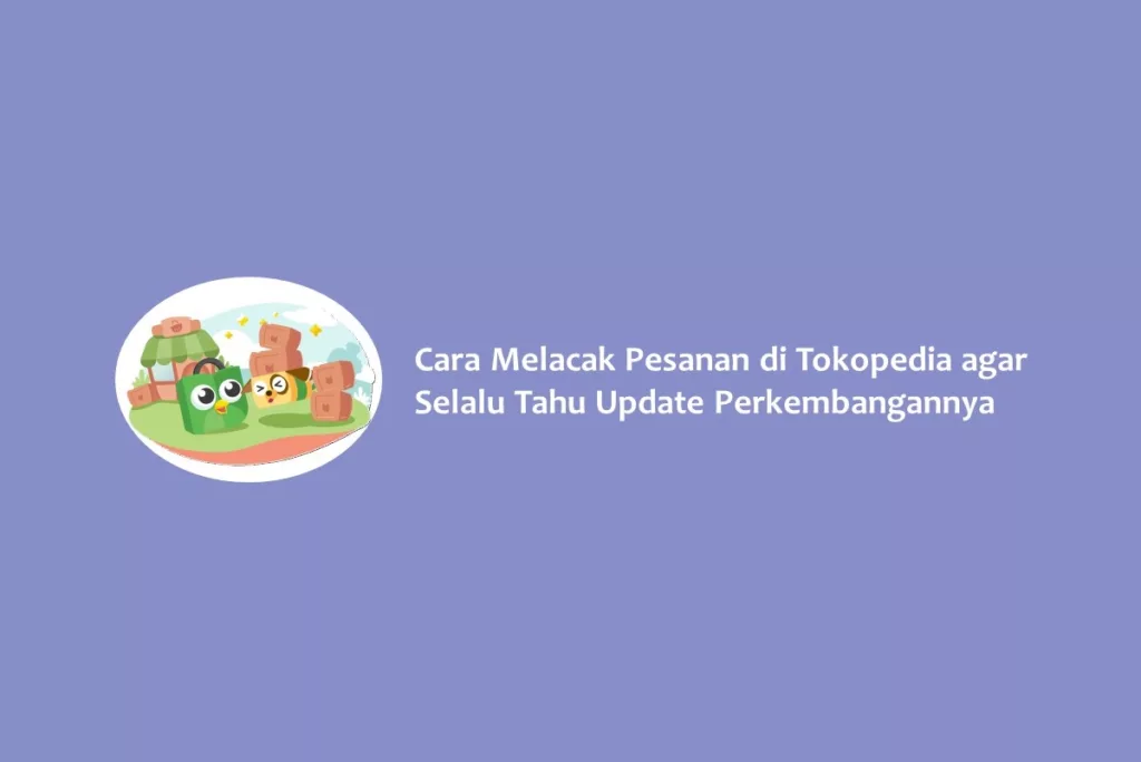 Cara Melacak Pesanan di Tokopedia agar Selalu Tahu Update Perkembangannya