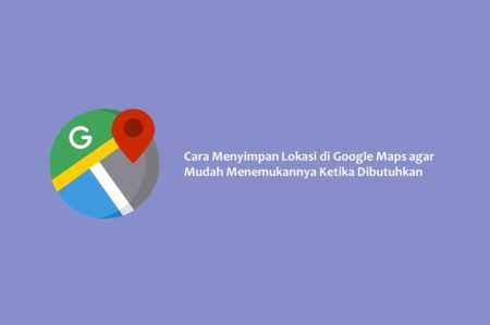 Cara Menyimpan Lokasi di Google Maps agar Mudah Menemukannya Ketika Dibutuhkan Cara Menyimpan Lokasi di Google Maps agar Mudah Menemukannya Ketika Dibutuhkan