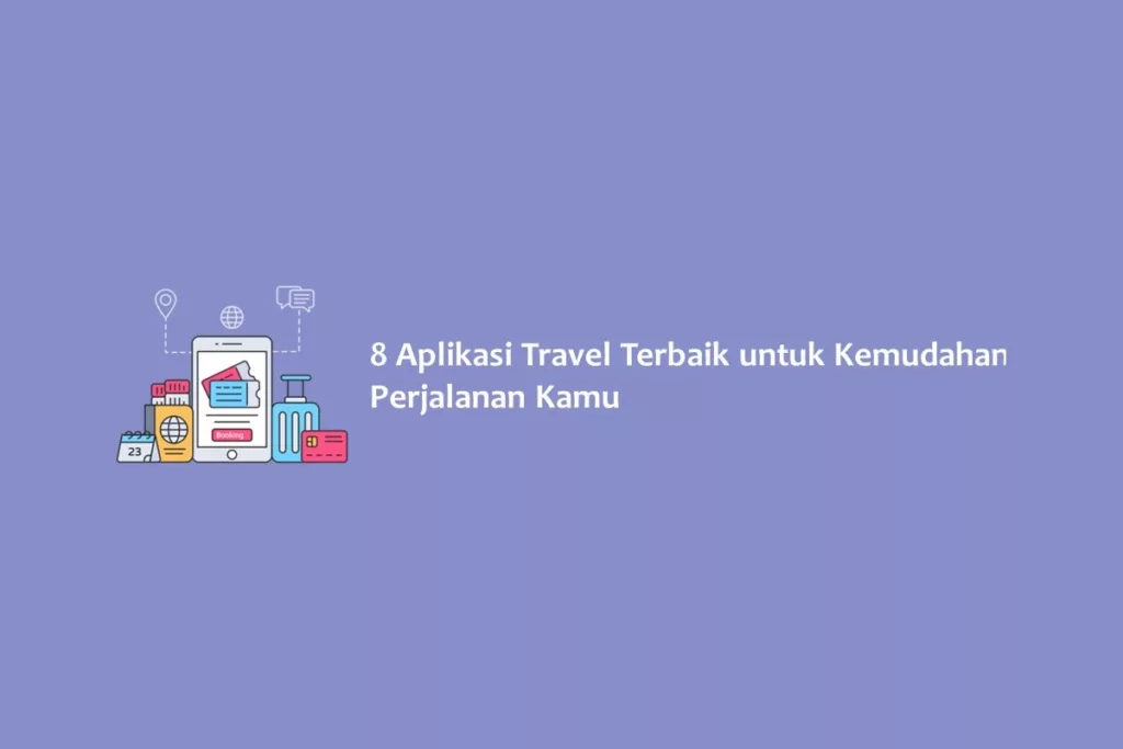 8 Aplikasi Travel Terbaik untuk Kemudahan Perjalanan Kamu