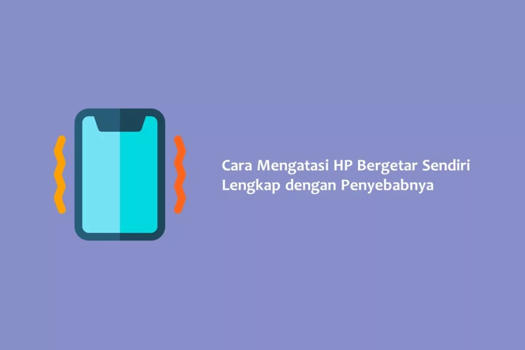 Cara Mengatasi HP Bergetar Sendiri Lengkap dengan Penyebabnya