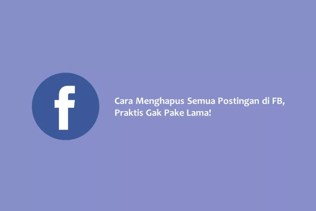 Cara Menghapus Semua Postingan di FB, Praktis Gak Pake Lama!