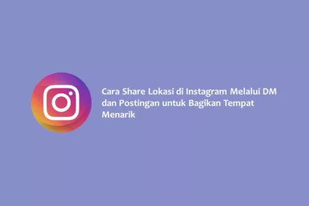Cara Share Lokasi di Instagram Melalui DM dan Postingan untuk Bagikan Tempat Menarik