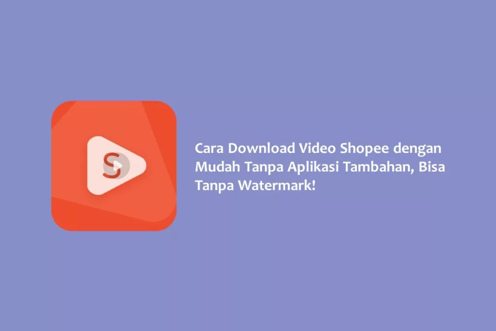 Cara Download Video Shopee dengan Mudah Tanpa Aplikasi Tambahan, Bisa Tanpa Watermark!