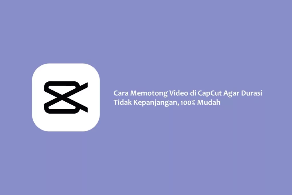 Cara Memotong Video di CapCut Agar Durasi Tidak Kepanjangan, 100% Mudah