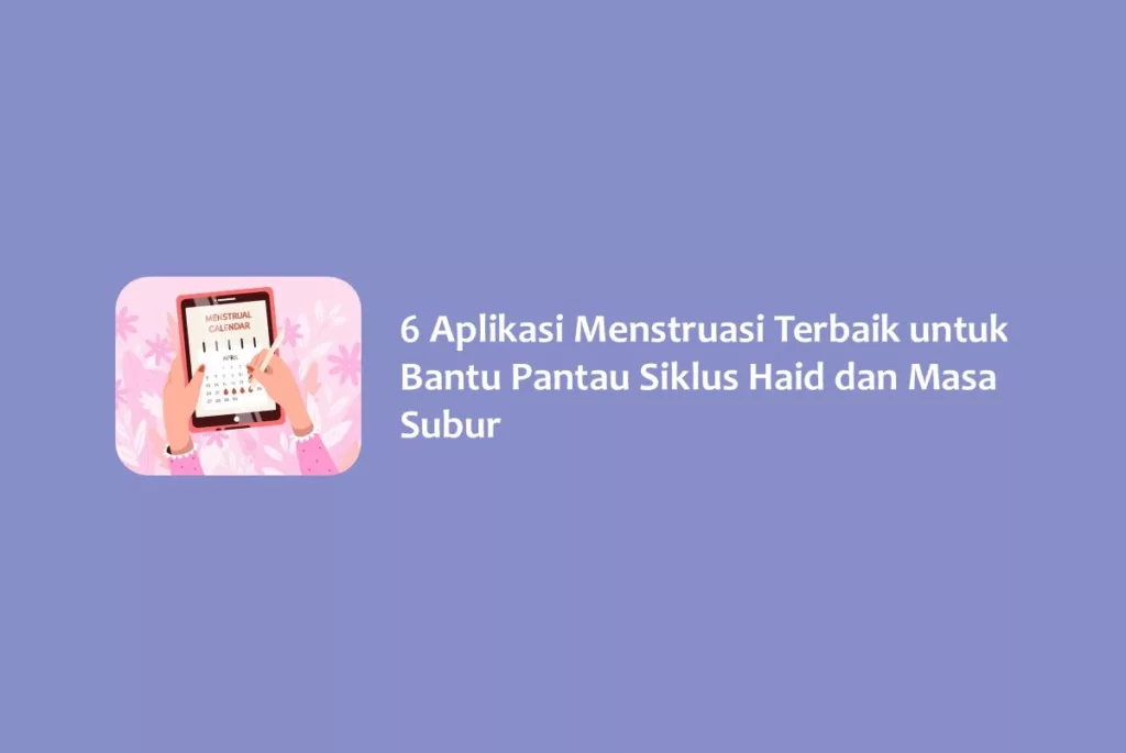 6 Aplikasi Menstruasi Terbaik untuk Bantu Pantau Siklus Haid dan Masa Subur