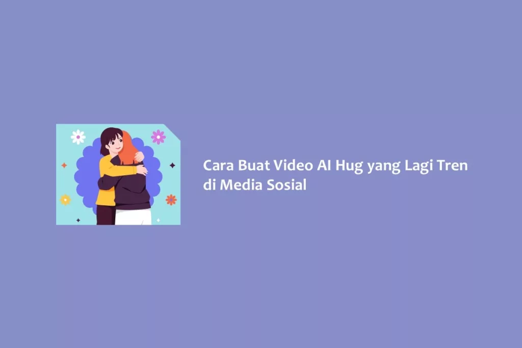 Cara Buat Video AI Hug yang Lagi Tren di Media Sosial