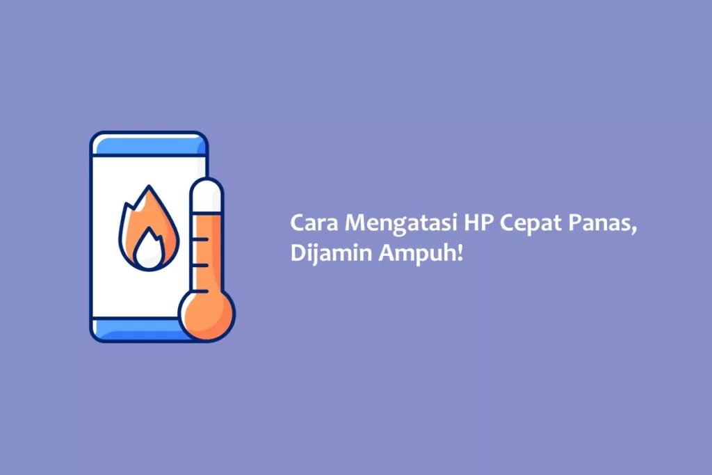 Cara Mengatasi HP Cepat Panas, Dijamin Ampuh!