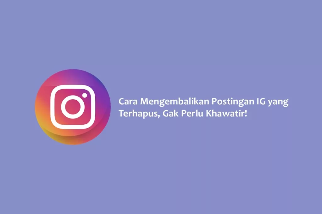 Cara Mengembalikan Postingan IG yang Terhapus, Gak Perlu Khawatir!