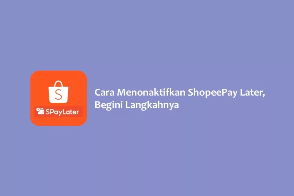 Cara Menonaktifkan ShopeePay Later, Begini Langkahnya