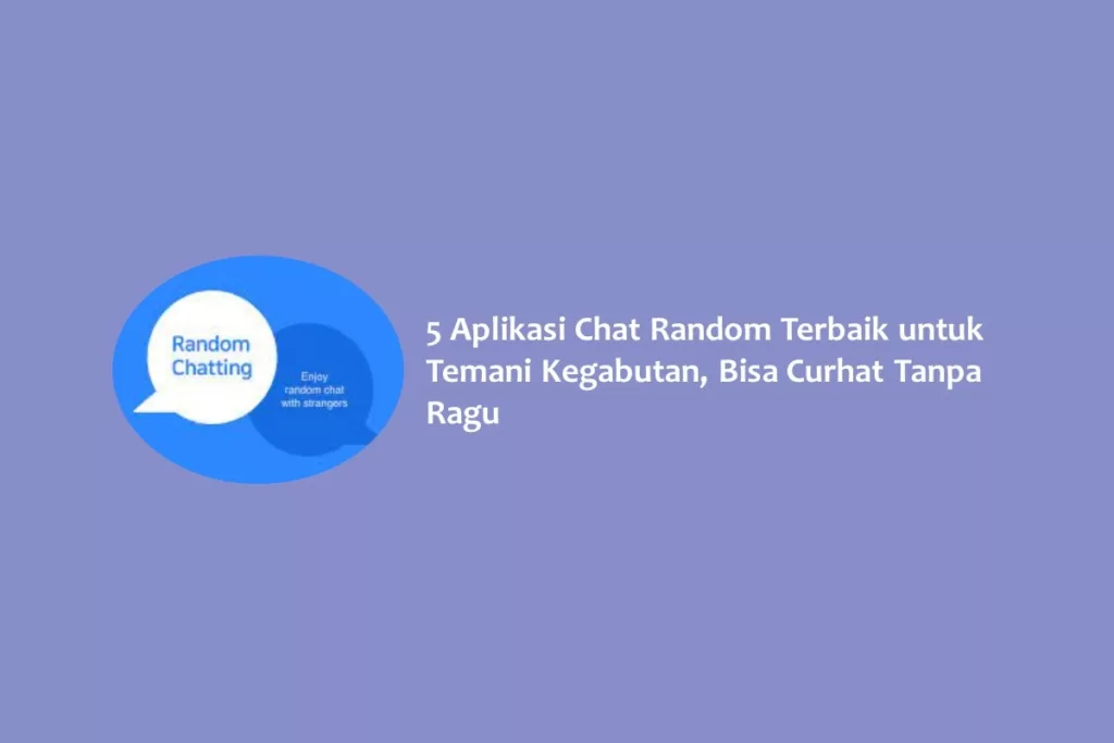 5 Aplikasi Chat Random Terbaik untuk Temani Kegabutan, Bisa Curhat Tanpa Ragu
