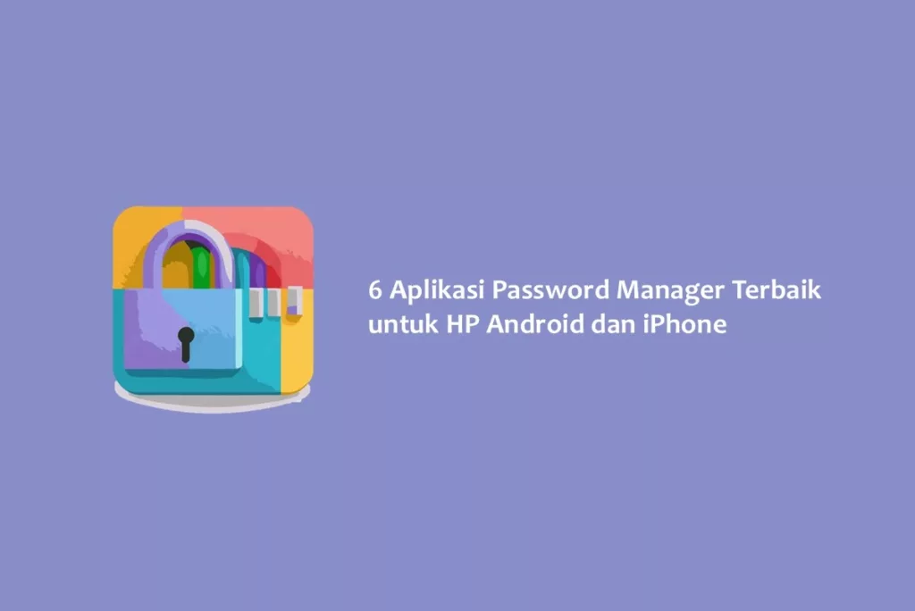 6 Aplikasi Password Manager Terbaik untuk HP Android dan iPhone