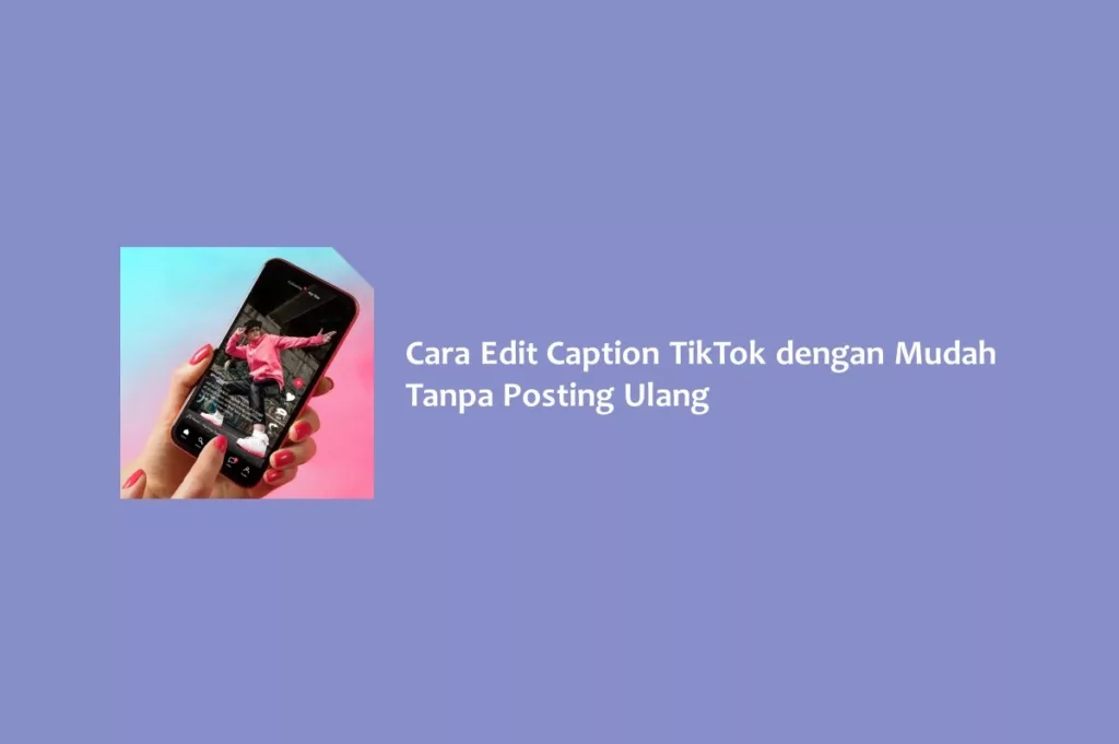 Cara Edit Caption TikTok dengan Mudah Tanpa Posting Ulang