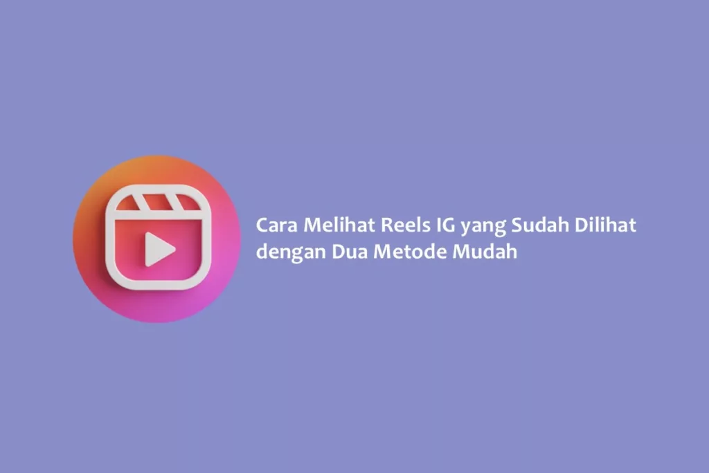 Cara Melihat Reels IG yang Sudah Dilihat dengan Dua Metode Mudah