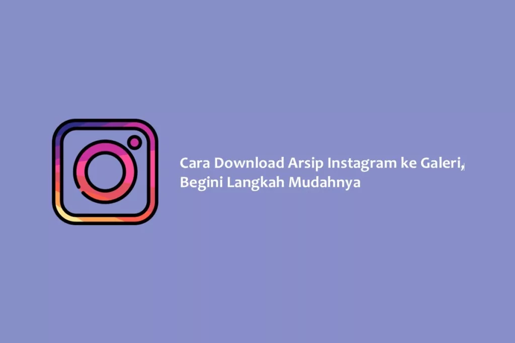 Cara Download Arsip Instagram ke Galeri, Begini Langkah Mudahnya