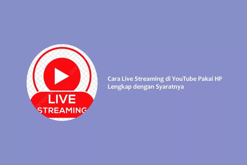 Cara Live Streaming di YouTube Pakai HP Lengkap dengan Syaratnya