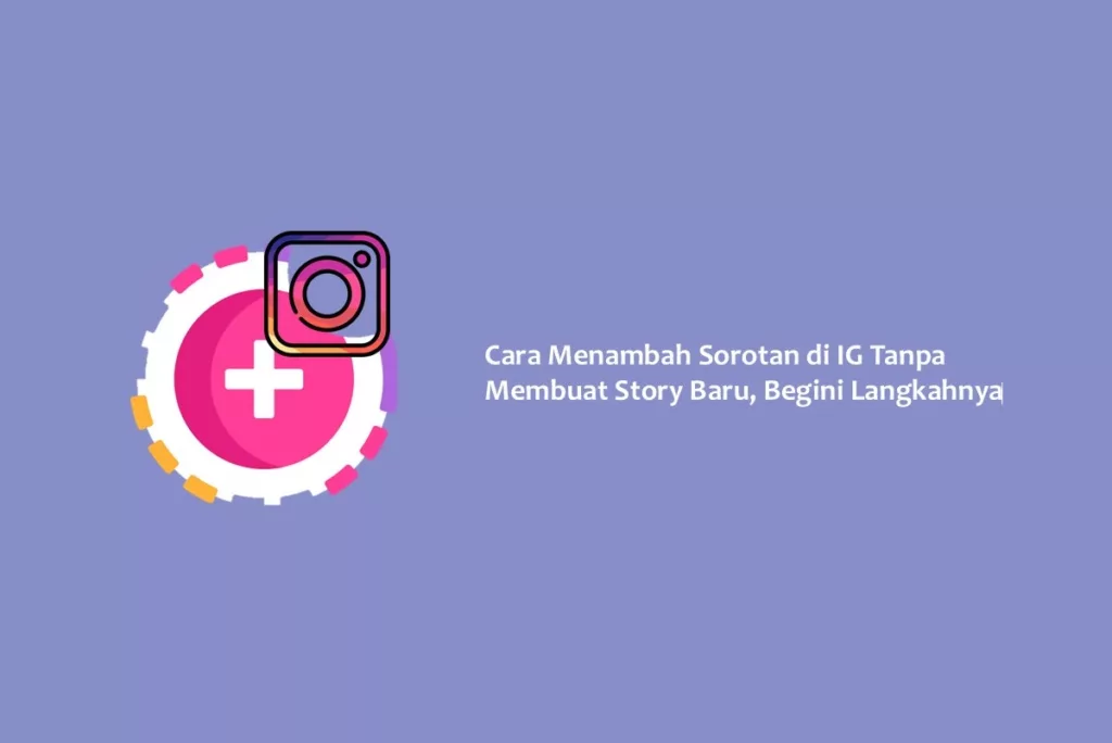 Cara Menambah Sorotan di IG Tanpa Membuat Story Baru, Begini Langkahnya