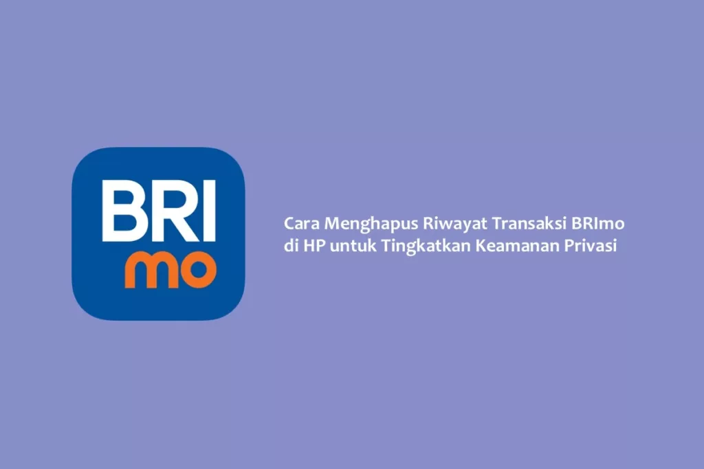 Cara Menghapus Riwayat Transaksi BRImo di HP untuk Tingkatkan Keamanan Privasi