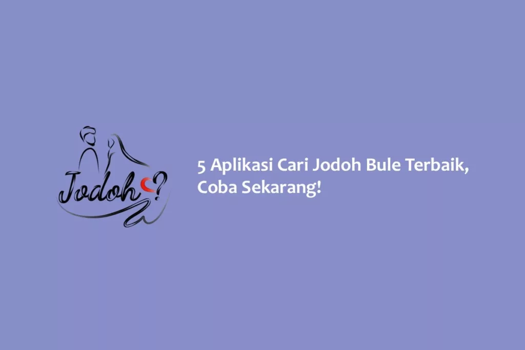 5 Aplikasi Cari Jodoh Bule Terbaik, Coba Sekarang!