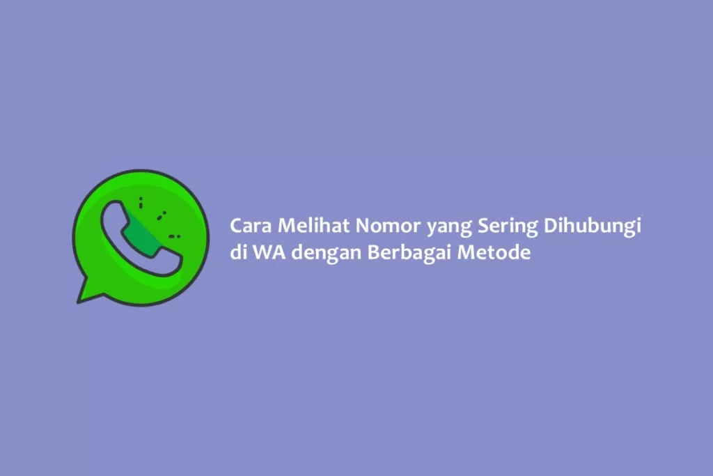 Cara Melihat Nomor yang Sering Dihubungi di WA dengan Berbagai Metode