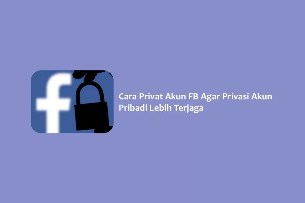 Cara Privat Akun FB Agar Privasi Akun Pribadi Lebih Terjaga