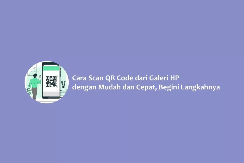 Cara Scan QR Code dari Galeri HP dengan Mudah dan Cepat, Begini Langkahnya