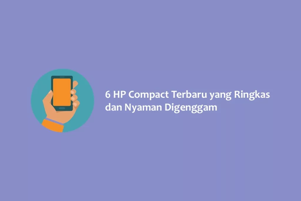 6 HP Compact Terbaru yang Ringkas dan Nyaman Digenggam