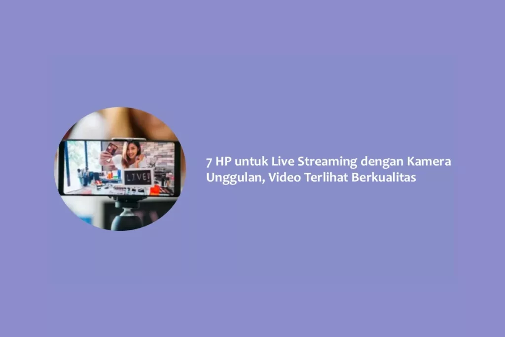 7 HP untuk Live Streaming dengan Kamera Unggulan, Video Terlihat Berkualitas