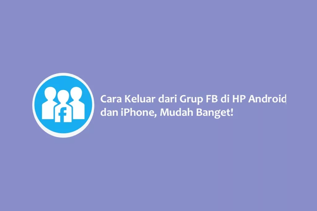 Cara Keluar dari Grup FB di HP Android dan iPhone, Mudah Banget!