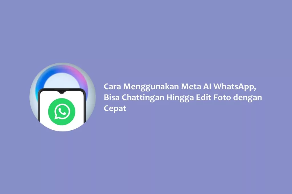Cara Menggunakan Meta AI WhatsApp, Bisa Chattingan Hingga Mengedit Foto dengan Cepat