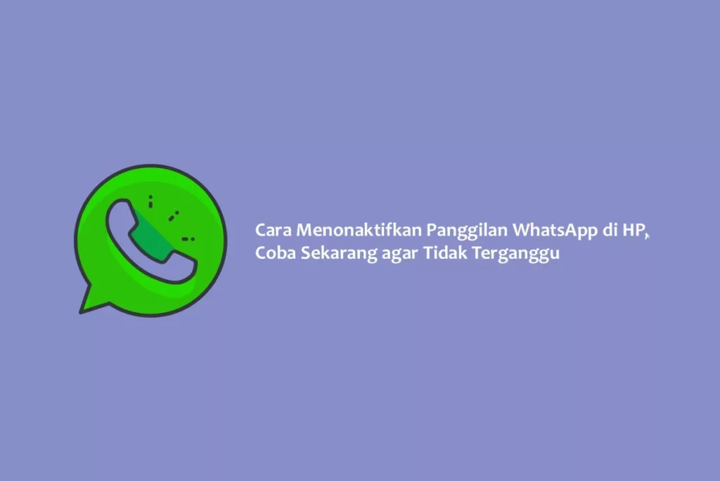 Cara Menonaktifkan Panggilan WhatsApp di HP, Coba Sekarang agar Tidak Terganggu
