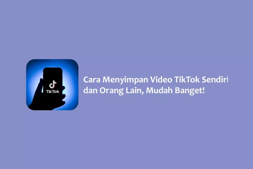 Cara Menyimpan Video TikTok Sendiri dan Orang Lain, Mudah Banget!