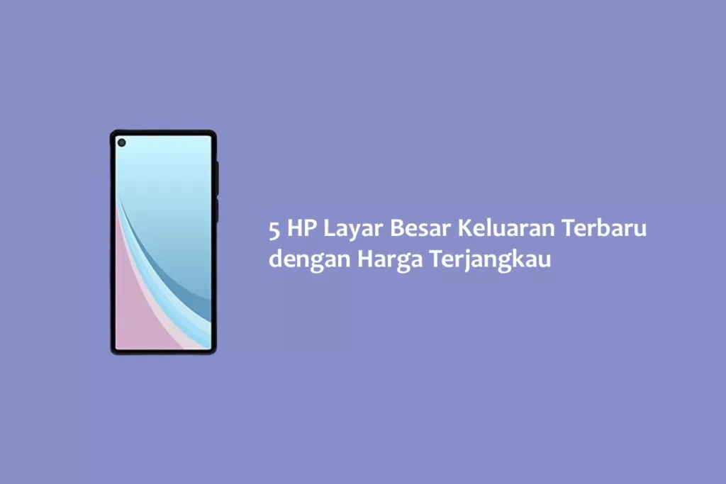 5 HP Layar Besar Keluaran Terbaru dengan Harga Terjangkau