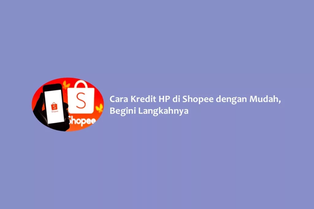 Cara Kredit HP di Shopee dengan Mudah, Begini Langkahnya