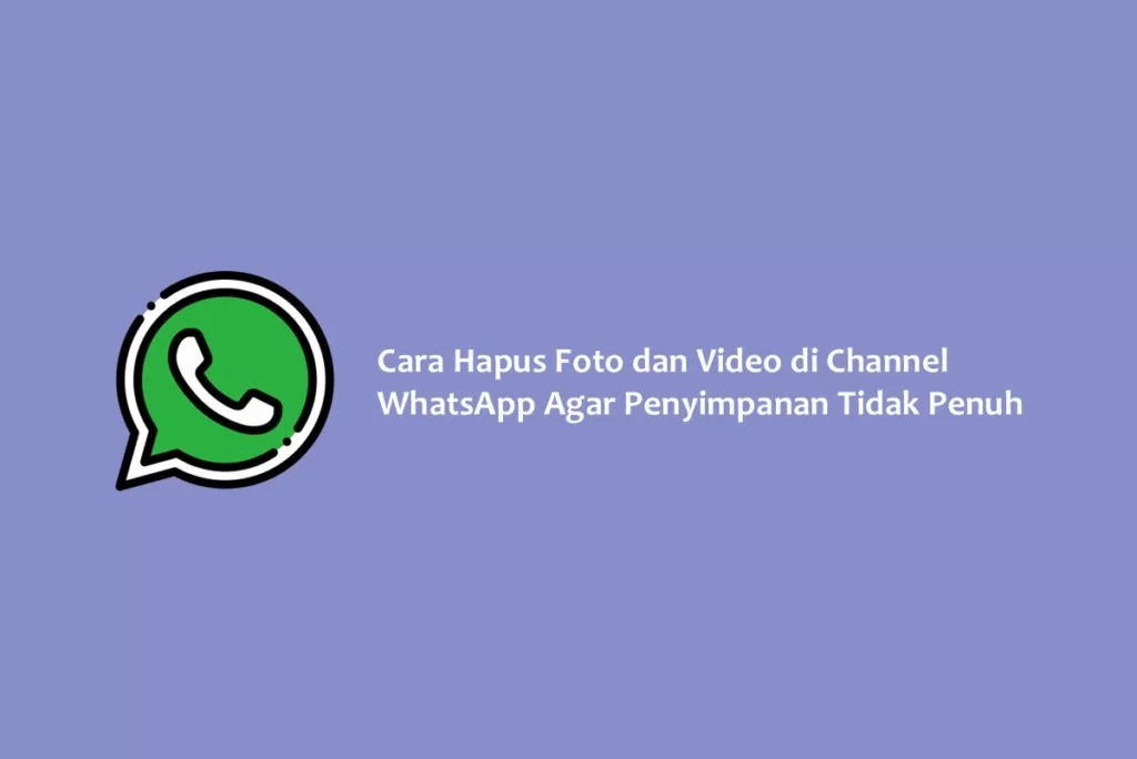 Cara Hapus Foto dan Video di Channel WhatsApp Agar Penyimpanan Tidak Penuh